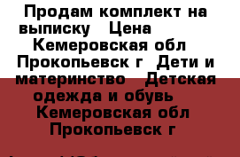 Продам комплект на выписку › Цена ­ 1 500 - Кемеровская обл., Прокопьевск г. Дети и материнство » Детская одежда и обувь   . Кемеровская обл.,Прокопьевск г.